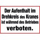 Der Aufenthalt im Drehkreis des Kranes ist während des Betriebes verboten.
